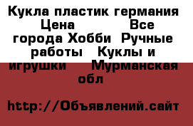 Кукла пластик германия › Цена ­ 4 000 - Все города Хобби. Ручные работы » Куклы и игрушки   . Мурманская обл.